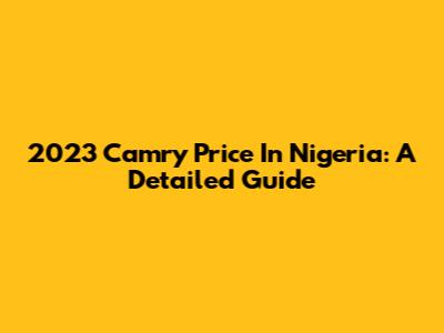 2023 Camry Price In Nigeria: A Detailed Guide