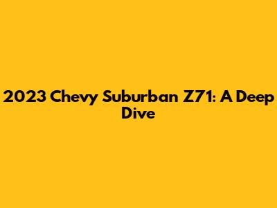 2023 Chevy Suburban Z71: A Deep Dive