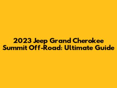 2023 Jeep Grand Cherokee Summit Off-Road: Ultimate Guide