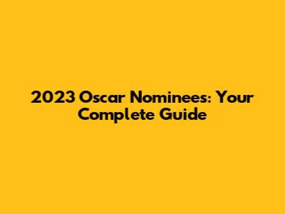 2023 Oscar Nominees: Your Complete Guide