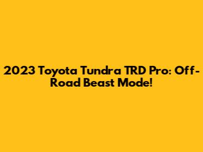2023 Toyota Tundra TRD Pro: Off-Road Beast Mode!