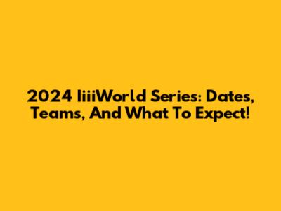 2024 IiiiWorld Series: Dates, Teams, And What To Expect!