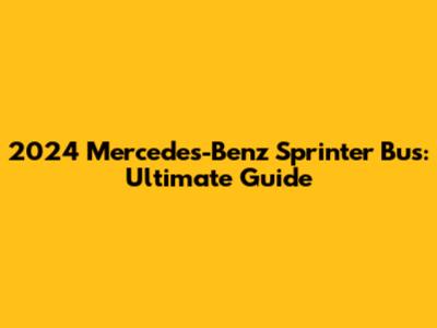 2024 Mercedes-Benz Sprinter Bus: Ultimate Guide