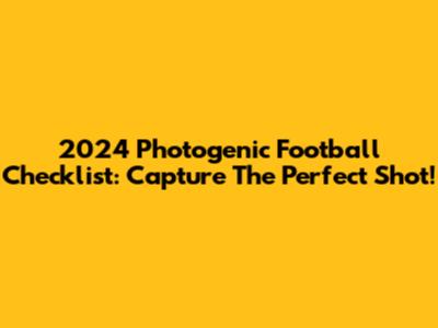 2024 Photogenic Football Checklist: Capture The Perfect Shot!