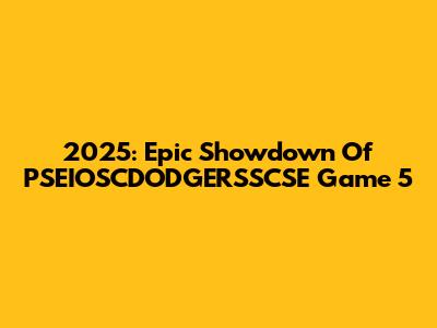 2025: Epic Showdown Of PSEIOSCDODGERSSCSE Game 5
