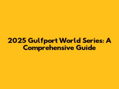 2025 Gulfport World Series: A Comprehensive Guide