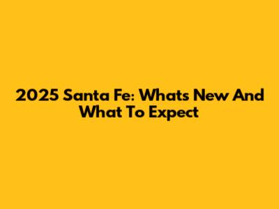 2025 Santa Fe: What's New And What To Expect