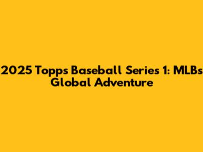 2025 Topps Baseball Series 1: MLB's Global Adventure