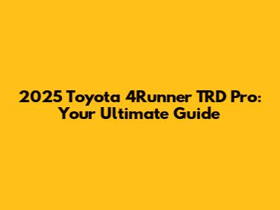 2025 Toyota 4Runner TRD Pro: Your Ultimate Guide