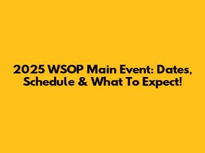 2025 WSOP Main Event: Dates, Schedule & What To Expect!