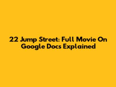 22 Jump Street: Full Movie On Google Docs Explained
