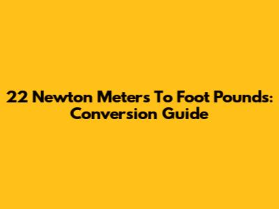 22 Newton Meters To Foot Pounds: Conversion Guide