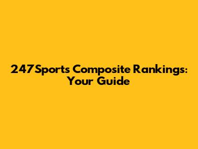 247Sports Composite Rankings: Your Guide