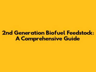2nd Generation Biofuel Feedstock: A Comprehensive Guide