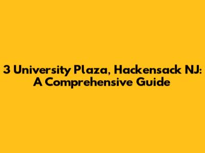 3 University Plaza, Hackensack NJ: A Comprehensive Guide