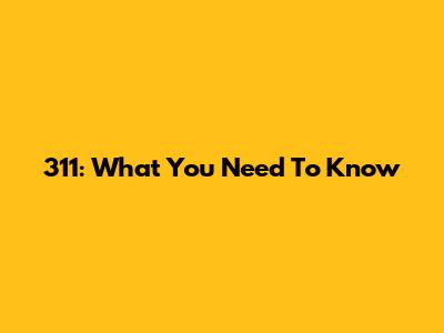 311: What You Need To Know