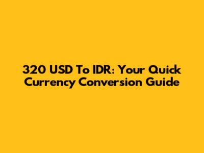 320 USD To IDR: Your Quick Currency Conversion Guide