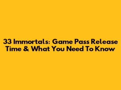 33 Immortals: Game Pass Release Time & What You Need To Know