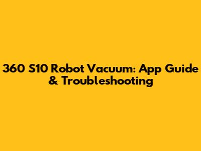 360 S10 Robot Vacuum: App Guide & Troubleshooting
