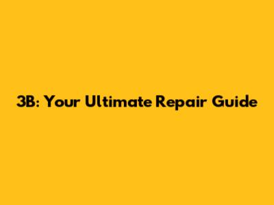 3B: Your Ultimate Repair Guide