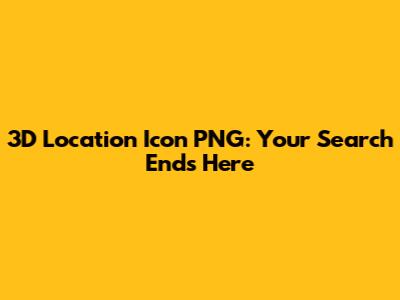 3D Location Icon PNG: Your Search Ends Here