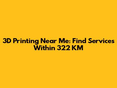 3D Printing Near Me: Find Services Within 322 KM