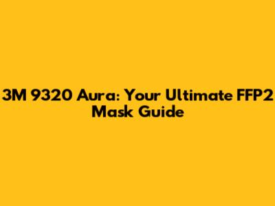 3M 9320 Aura: Your Ultimate FFP2 Mask Guide