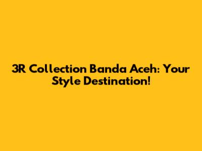 3R Collection Banda Aceh: Your Style Destination!