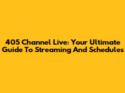 405 Channel Live: Your Ultimate Guide To Streaming And Schedules