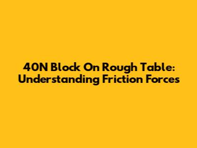 40N Block On Rough Table: Understanding Friction Forces