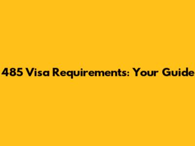 485 Visa Requirements: Your Guide