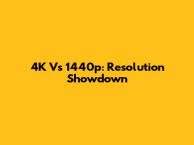 4K Vs 1440p: Resolution Showdown
