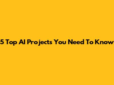 5 Top AI Projects You Need To Know