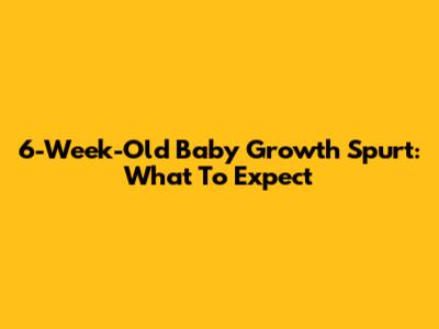 6-Week-Old Baby Growth Spurt: What To Expect