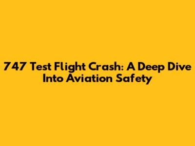 747 Test Flight Crash: A Deep Dive Into Aviation Safety