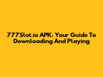 777Slot.io APK: Your Guide To Downloading And Playing