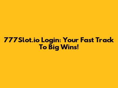 777Slot.io Login: Your Fast Track To Big Wins!