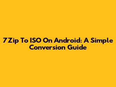 7Zip To ISO On Android: A Simple Conversion Guide