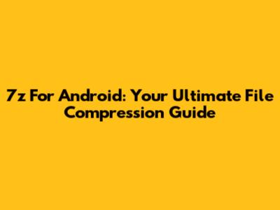 7z For Android: Your Ultimate File Compression Guide