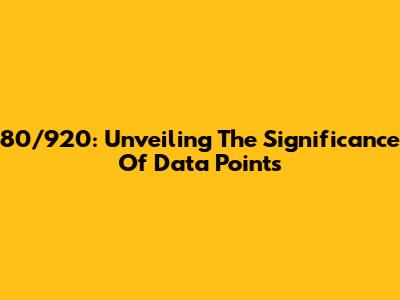 80/920: Unveiling The Significance Of Data Points