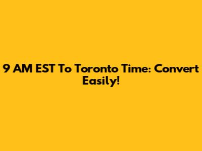 9 AM EST To Toronto Time: Convert Easily!