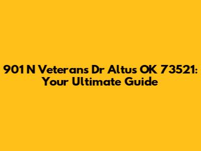 901 N Veterans Dr Altus OK 73521: Your Ultimate Guide