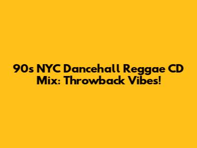 90s NYC Dancehall Reggae CD Mix: Throwback Vibes!