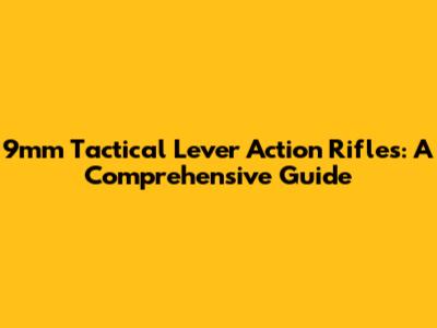9mm Tactical Lever Action Rifles: A Comprehensive Guide