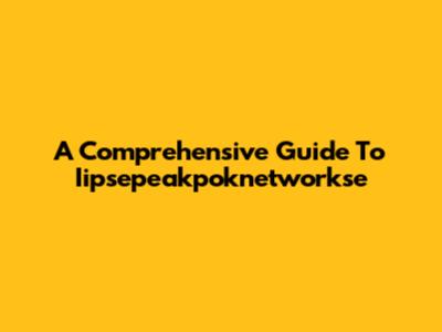 A Comprehensive Guide To Iipsepeakpoknetworkse