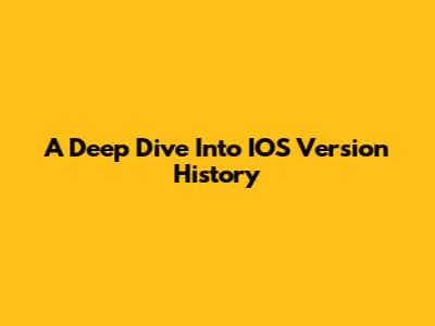 A Deep Dive Into IOS Version History
