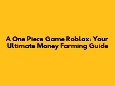 A One Piece Game Roblox: Your Ultimate Money Farming Guide