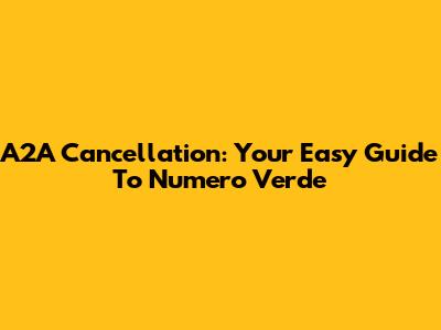 A2A Cancellation: Your Easy Guide To Numero Verde