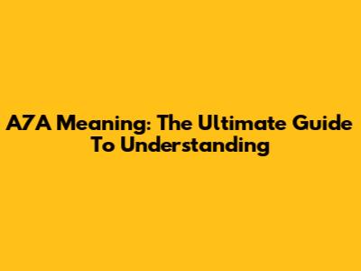 A7A Meaning: The Ultimate Guide To Understanding