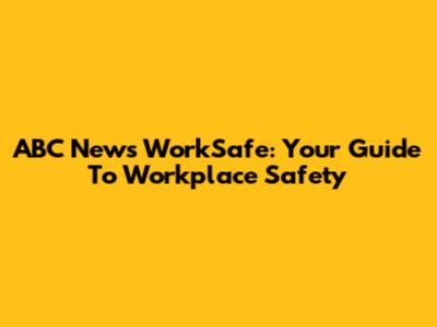 ABC News WorkSafe: Your Guide To Workplace Safety
